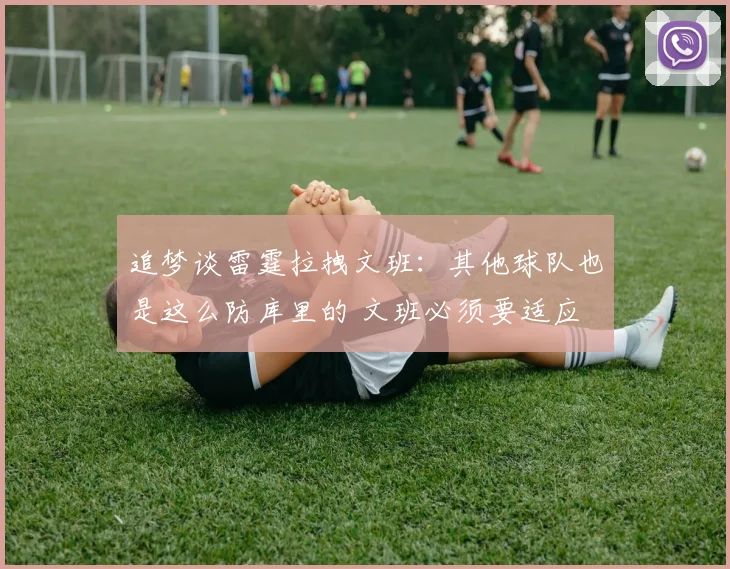 追梦谈雷霆拉拽文班：其他球队也是这么防库里的 文班必须要适应