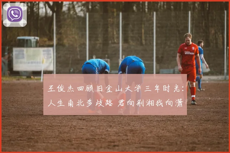 王俊杰回顾旧金山大学三年时光：人生南北多歧路 君向荆湘我向潇