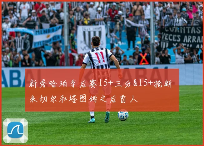 新秀哈珀季后赛15+三分&15+抢断 米切尔和塔图姆之后首人