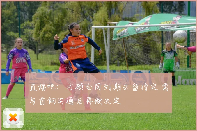 直播吧：方硕合同到期去留待定 需与首钢沟通后再做决定